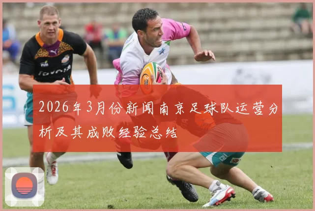 2026年3月份新闻南京足球队运营分析及其成败经验总结